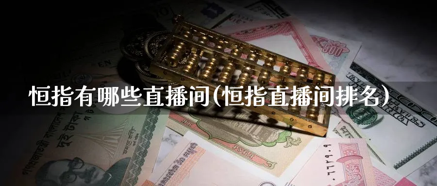 恒指有哪些直播间(恒指直播间排名)_财经分析_第1张_期货财经直播间 恒指有哪些直播间(恒指直播间排名)_https://cj.meihuadianqi.com_财经分析_第1张