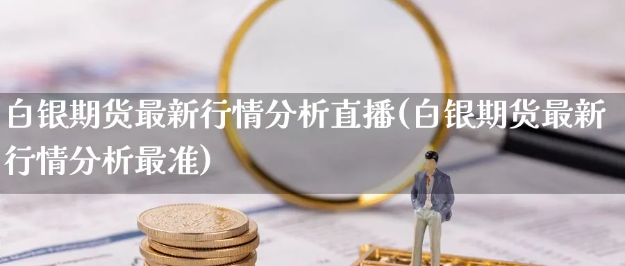 白银期货最新行情分析直播(白银期货最新行情分析最准)_https://cj.meihuadianqi.com_期货财经_第1张