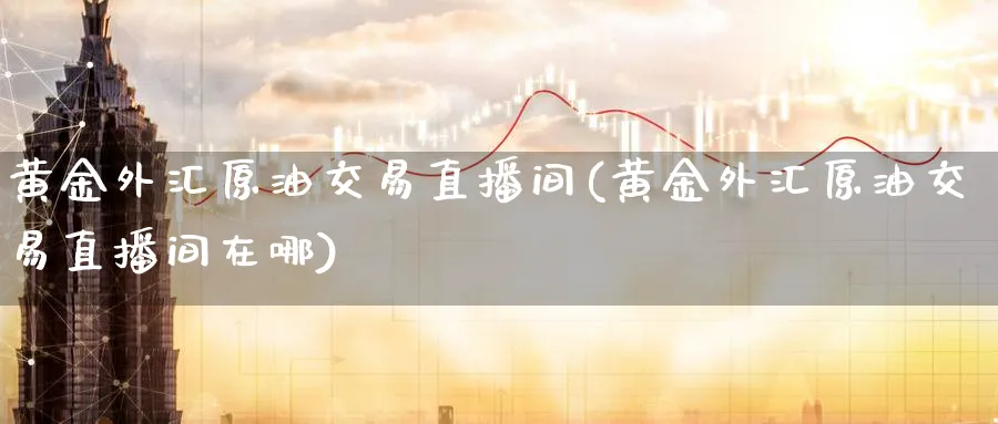 黄金外汇原油交易直播间(黄金外汇原油交易直播间在哪)_期货财经_第1张_期货财经直播间 黄金外汇原油交易直播间(黄金外汇原油交易直播间在哪)_https://cj.meihuadianqi.com_期货财经_第1张