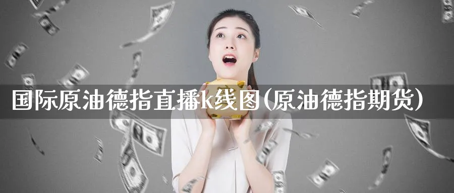 国际原油德指直播k线图(原油德指期货)_财经直播_第1张_期货财经直播间 国际原油德指直播k线图(原油德指期货)_https://cj.meihuadianqi.com_财经直播_第1张