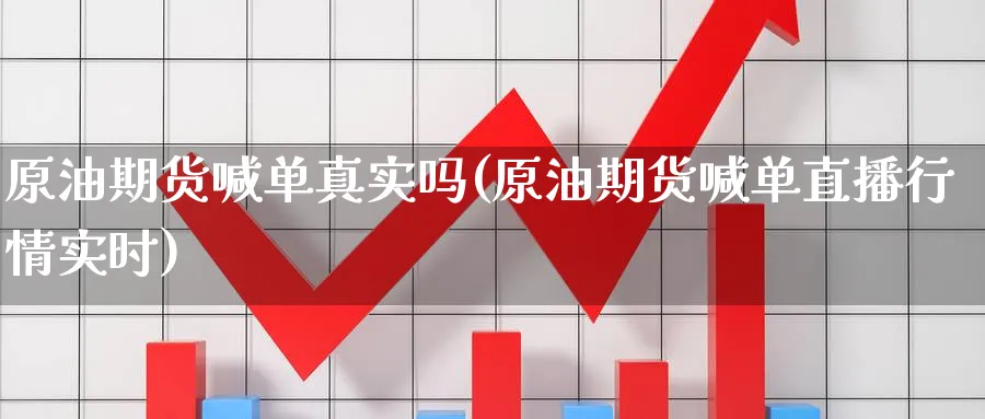原油期货喊单真实吗(原油期货喊单直播行情实时)_https://cj.meihuadianqi.com_财经行情_第1张