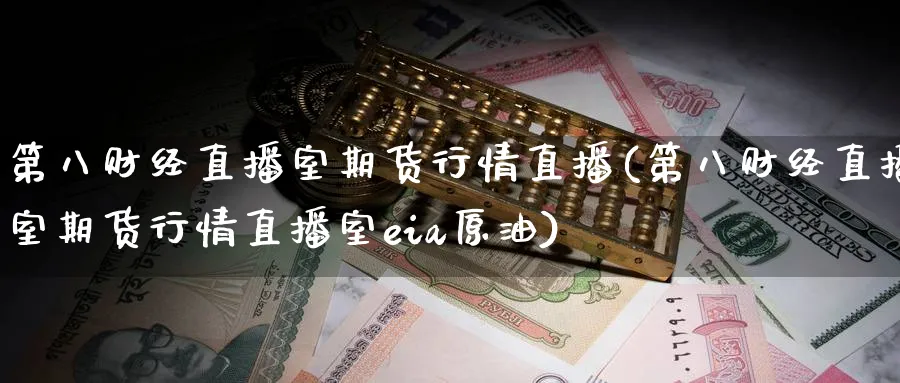 第八财经直播室期货行情直播(第八财经直播室期货行情直播室eia原油)_https://cj.meihuadianqi.com_财经直播_第1张