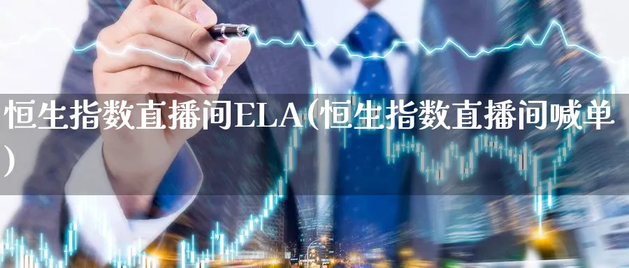 恒生指数直播间ELA(恒生指数直播间喊单)_期货财经_第1张_期货财经直播间 恒生指数直播间ELA(恒生指数直播间喊单)_https://cj.meihuadianqi.com_期货财经_第1张