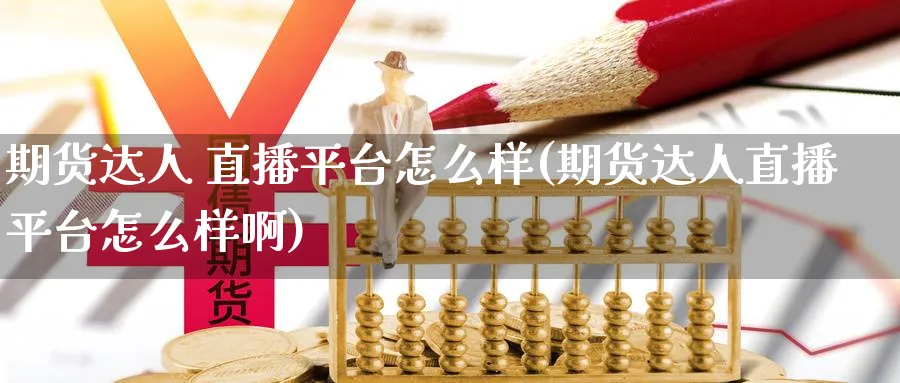 期货达人 直播平台怎么样(期货达人直播平台怎么样啊)_https://cj.meihuadianqi.com_财经分析_第1张