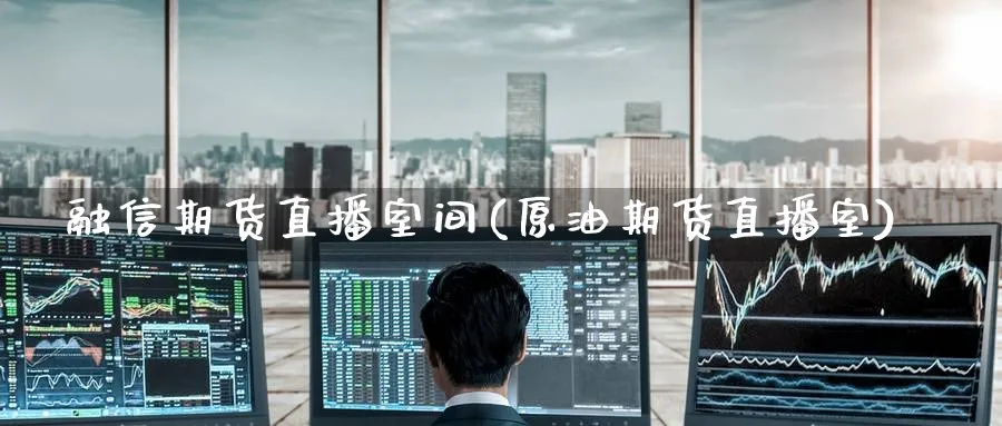 融信期货直播室间(原油期货直播室)_https://cj.meihuadianqi.com_财经分析_第1张