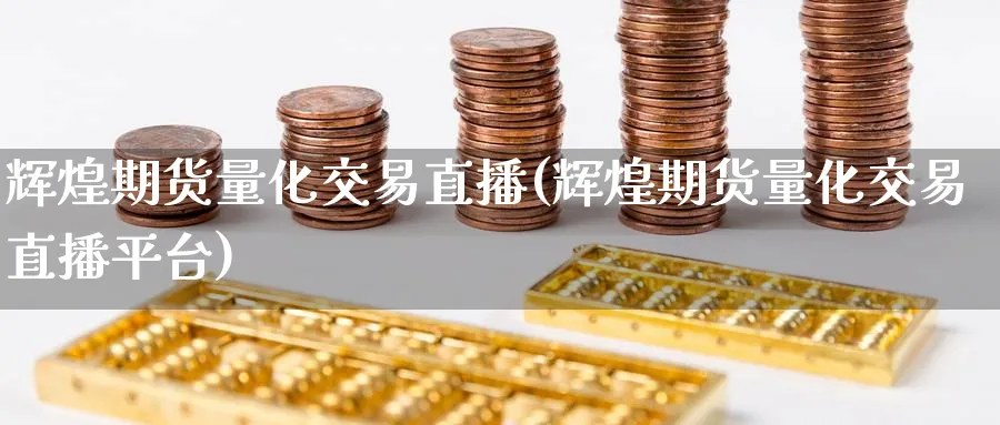 辉煌期货量化交易直播(辉煌期货量化交易直播平台)_财经分析_第1张_期货财经直播间 辉煌期货量化交易直播(辉煌期货量化交易直播平台)_https://cj.meihuadianqi.com_财经分析_第1张