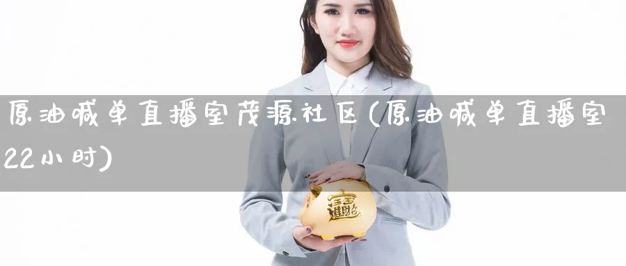 原油喊单直播室茂源社区(原油喊单直播室22小时)_财经直播_第1张_期货财经直播间 原油喊单直播室茂源社区(原油喊单直播室22小时)_https://cj.meihuadianqi.com_财经直播_第1张