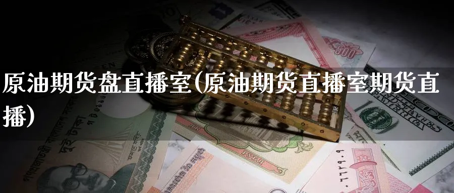 原油期货盘直播室(原油期货直播室期货直播)_https://cj.meihuadianqi.com_财经直播_第1张