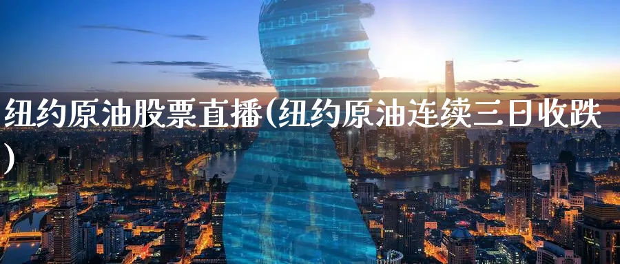 纽约原油股票直播(纽约原油连续三日收跌)_https://cj.meihuadianqi.com_财经行情_第1张
