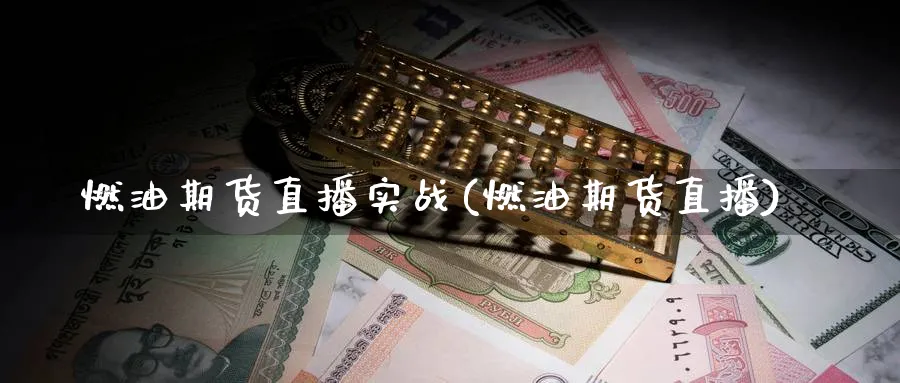燃油期货直播实战(燃油期货直播)_https://cj.meihuadianqi.com_财经直播_第1张