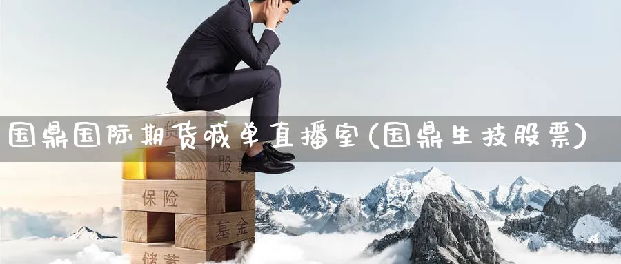 国鼎国际期货喊单直播室(国鼎生技股票)_https://cj.meihuadianqi.com_财经分析_第1张