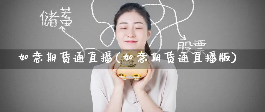 如意期货通直播(如意期货通直播版)_https://cj.meihuadianqi.com_财经行情_第1张