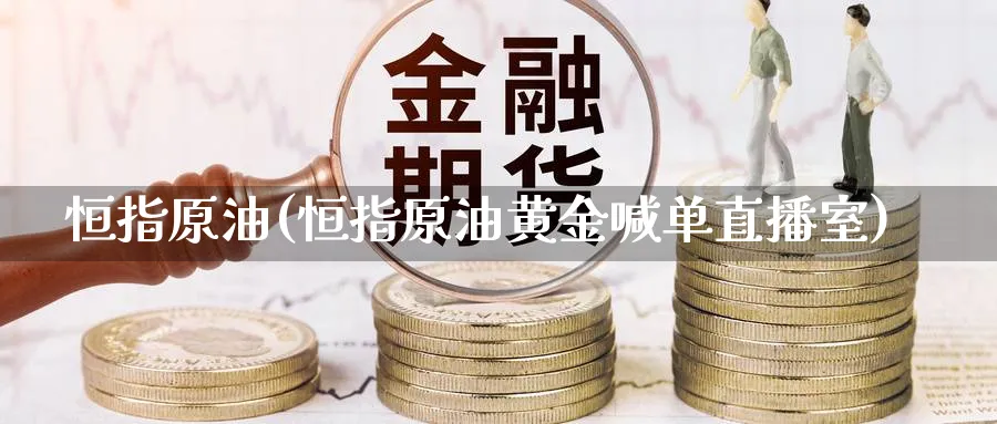 恒指原油(恒指原油黄金喊单直播室)_https://cj.meihuadianqi.com_财经直播_第1张