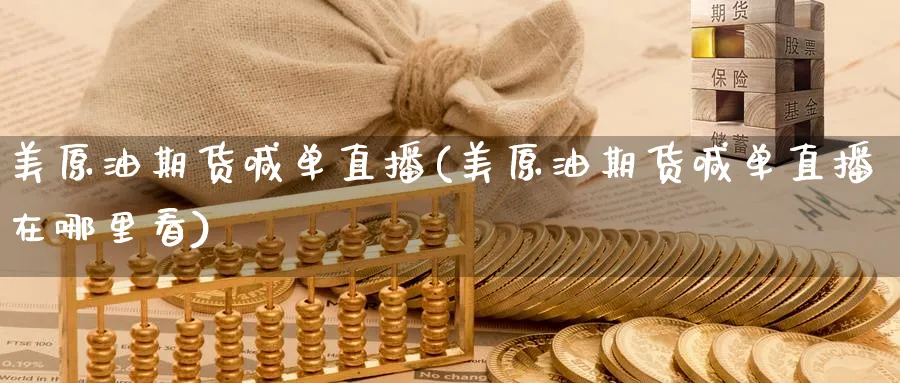 美原油期货喊单直播(美原油期货喊单直播在哪里看)_财经行情_第1张_期货财经直播间 美原油期货喊单直播(美原油期货喊单直播在哪里看)_https://cj.meihuadianqi.com_财经行情_第1张