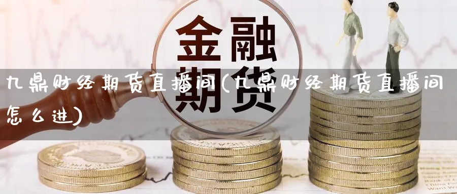 九鼎财经期货直播间(九鼎财经期货直播间怎么进)_https://cj.meihuadianqi.com_期货财经_第1张