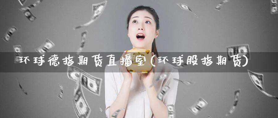 环球德指期货直播室(环球股指期货)_https://cj.meihuadianqi.com_财经分析_第1张