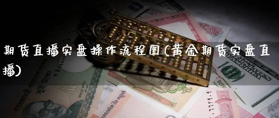 期货直播实盘操作流程图(黄金期货实盘直播)_财经直播_第1张_期货财经直播间 期货直播实盘操作流程图(黄金期货实盘直播)_https://cj.meihuadianqi.com_财经直播_第1张